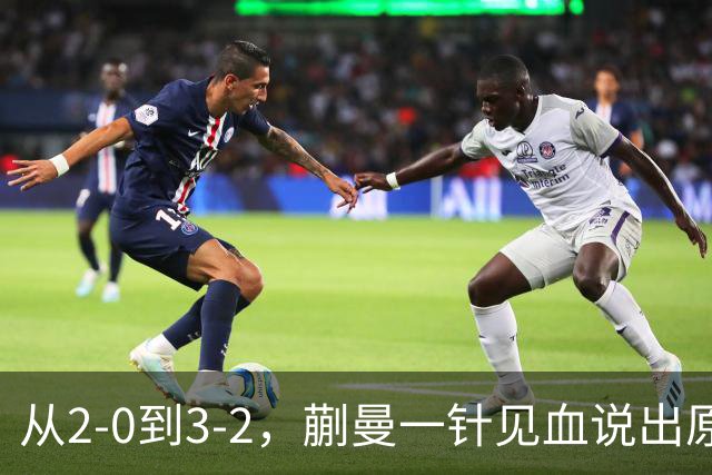 从2-0到3-2，蒯曼一针见血说出原因，侯英超点出最大短板